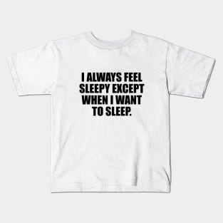 I always feel sleepy except when I want to sleep Kids T-Shirt